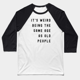 It's Weird Being The Same Age As Old People Baseball T-Shirt